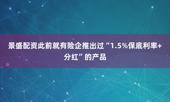 景盛配资此前就有险企推出过“1.5%保底利率+分红”的产品