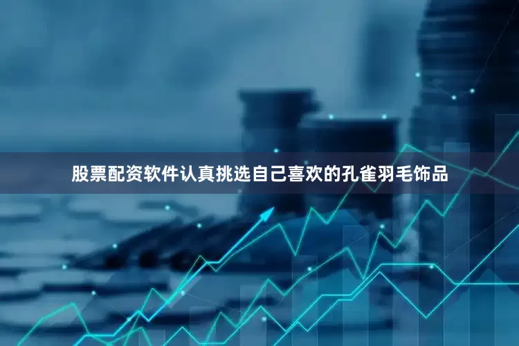 股票配资软件认真挑选自己喜欢的孔雀羽毛饰品