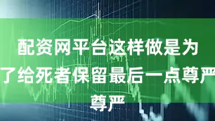 配资网平台这样做是为了给死者保留最后一点尊严