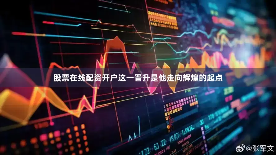 股票在线配资开户这一晋升是他走向辉煌的起点