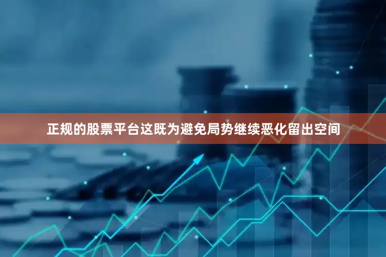 正规的股票平台这既为避免局势继续恶化留出空间