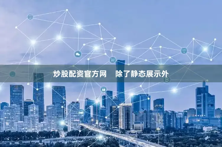 炒股配资官方网    除了静态展示外