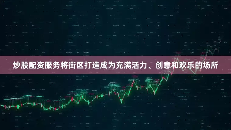 炒股配资服务将街区打造成为充满活力、创意和欢乐的场所