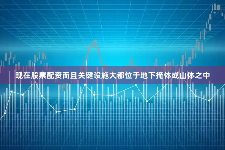 现在股票配资而且关键设施大都位于地下掩体或山体之中