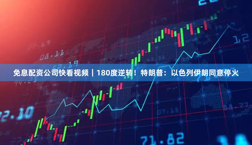免息配资公司快看视频｜180度逆转！特朗普：以色列伊朗同意停火