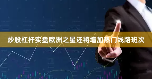 炒股杠杆实盘欧洲之星还将增加热门线路班次
