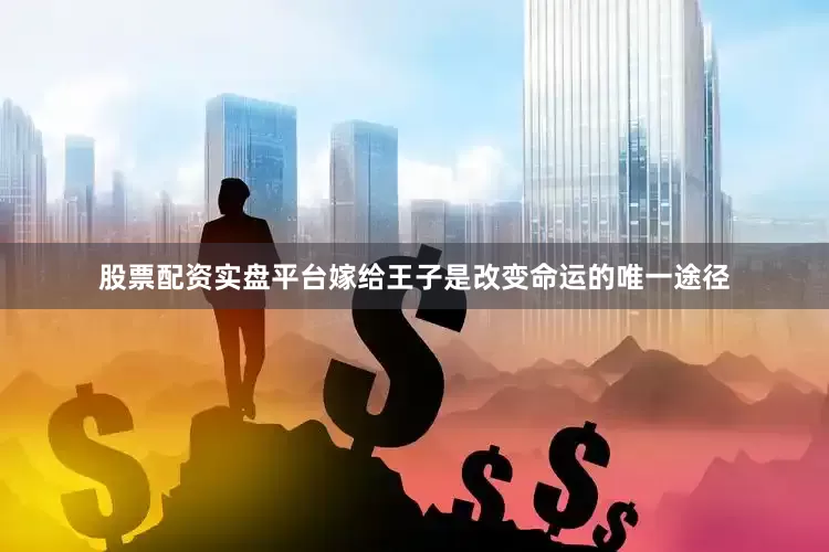 股票配资实盘平台嫁给王子是改变命运的唯一途径