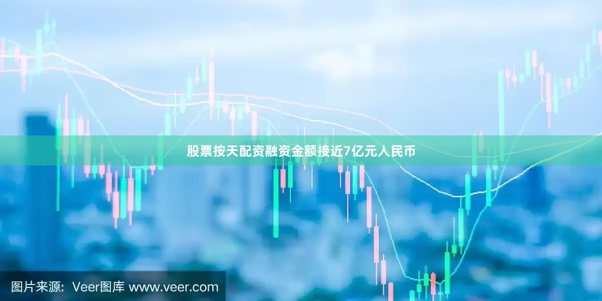 股票按天配资融资金额接近7亿元人民币