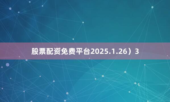 股票配资免费平台2025.1.26）3