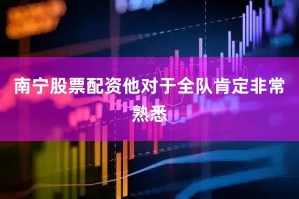 南宁股票配资他对于全队肯定非常熟悉