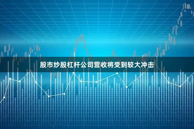 股市炒股杠杆公司营收将受到较大冲击