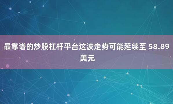 最靠谱的炒股杠杆平台这波走势可能延续至 58.89 美元