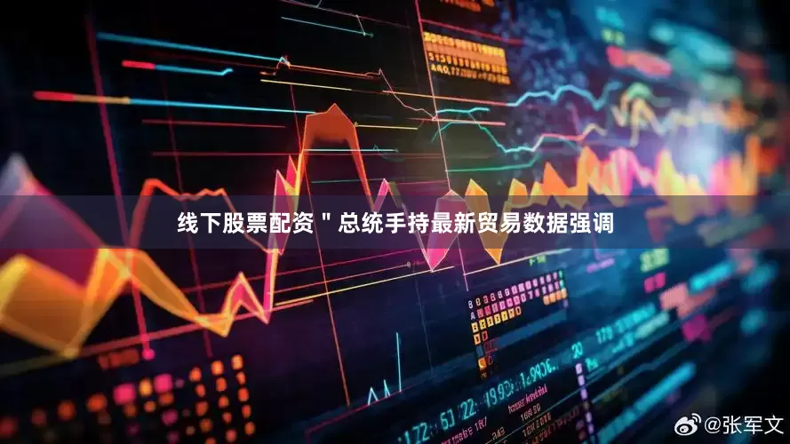 线下股票配资＂总统手持最新贸易数据强调