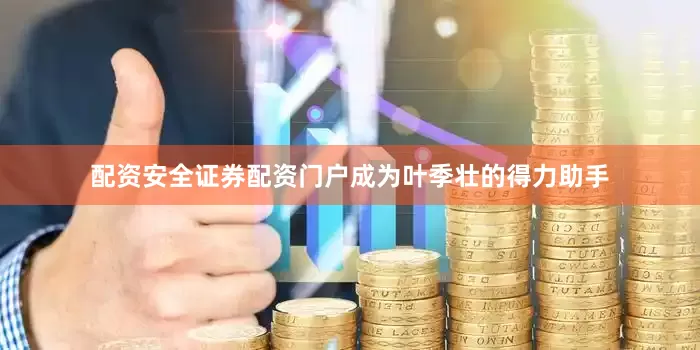 配资安全证券配资门户成为叶季壮的得力助手