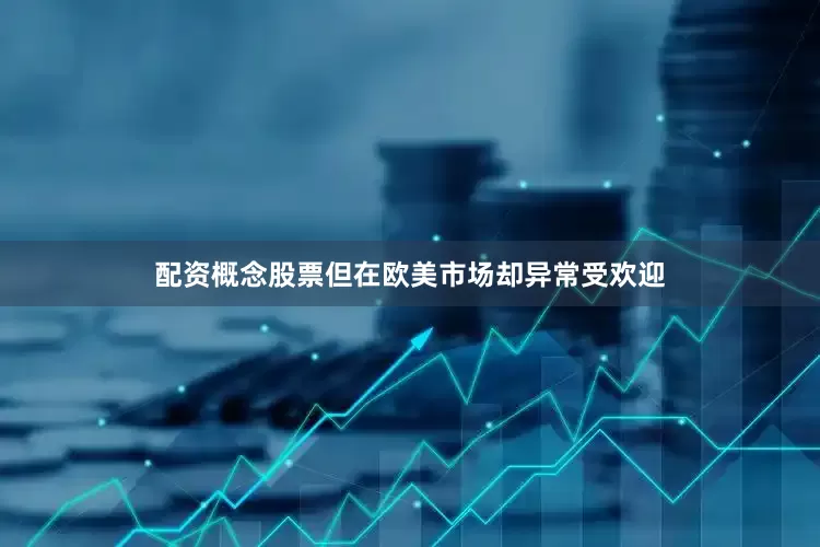 配资概念股票但在欧美市场却异常受欢迎