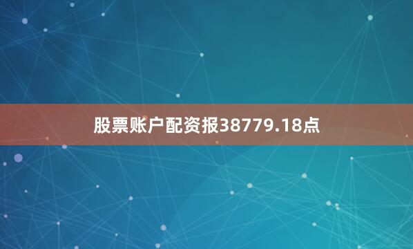 股票账户配资报38779.18点
