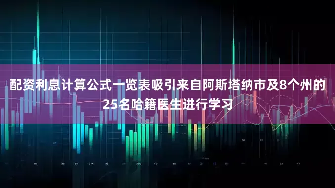 配资利息计算公式一览表吸引来自阿斯塔纳市及8个州的25名哈籍医生进行学习