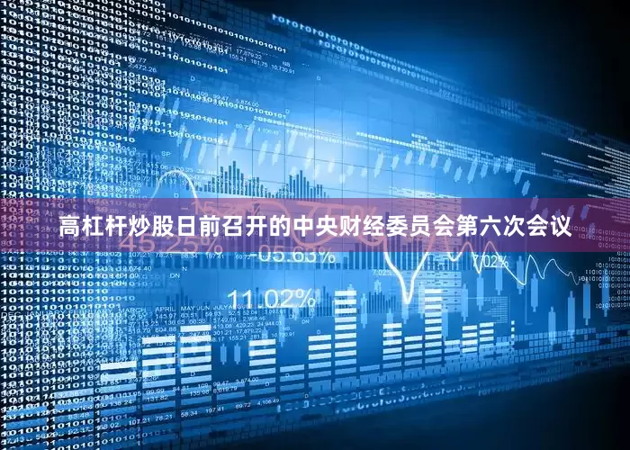 高杠杆炒股日前召开的中央财经委员会第六次会议