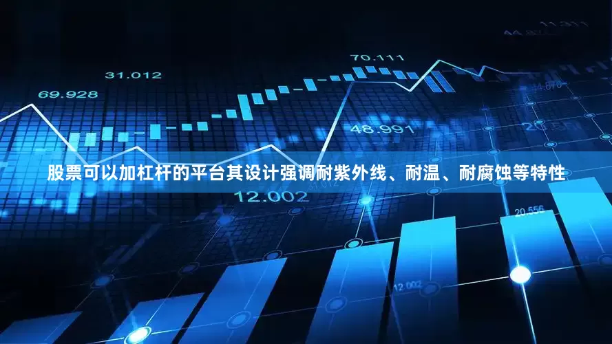 股票可以加杠杆的平台其设计强调耐紫外线、耐温、耐腐蚀等特性