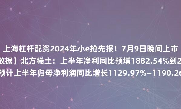 上海杠杆配资2024年小e抢先报！7月9日晚间上市公司公告精选：【经营数据】北方稀土：上半年净利同比预增1882.54%到2014.71%牧原股份：预计上半年归母净利润同比增长1129.97%—1190.26%TCL中环：上半年预计亏损40亿元—45亿元沃华医药：上半年净利同比预增233.89%–378.27%友发集团：上半年净利同比预增151.69%到178.93%永和股份：上半年净利同比预增1