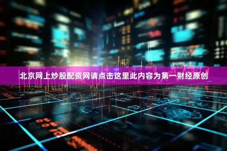 北京网上炒股配资网请点击这里此内容为第一财经原创