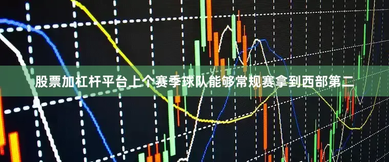 股票加杠杆平台上个赛季球队能够常规赛拿到西部第二