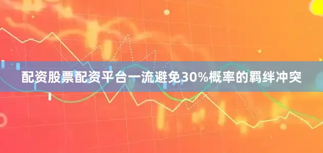 配资股票配资平台一流避免30%概率的羁绊冲突