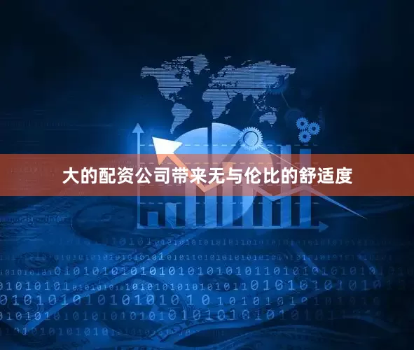 大的配资公司带来无与伦比的舒适度