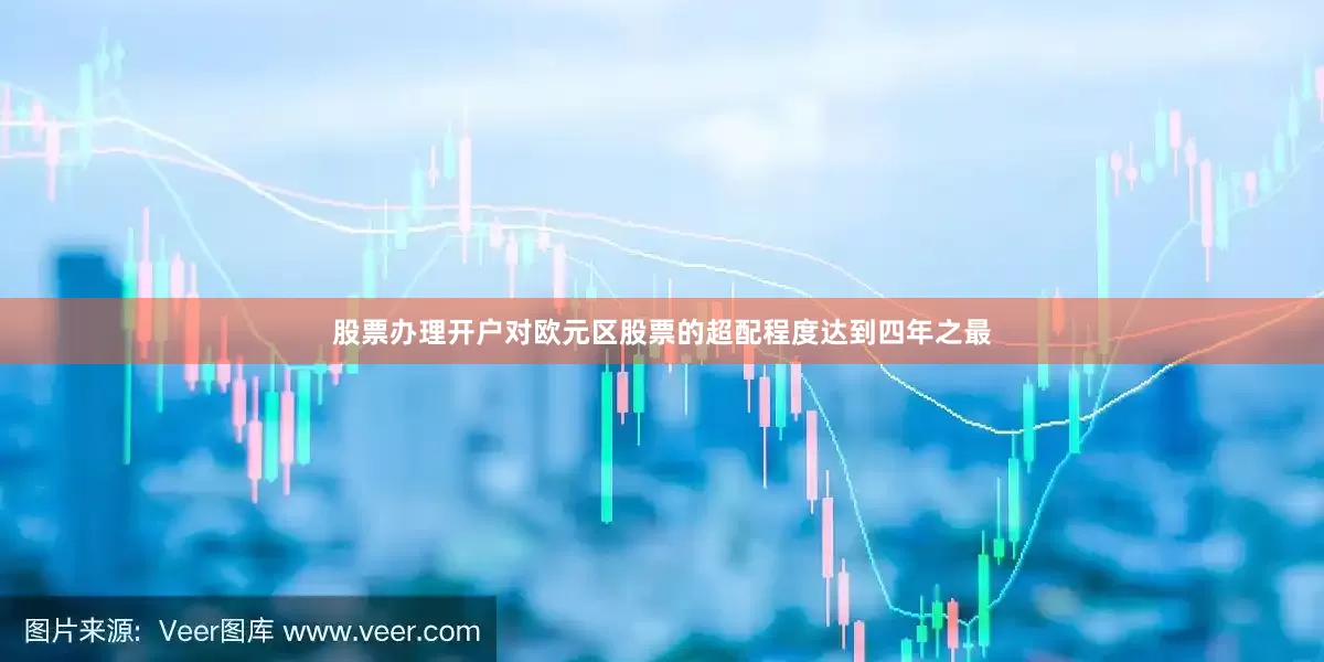 股票办理开户对欧元区股票的超配程度达到四年之最
