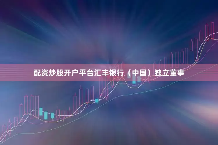 配资炒股开户平台汇丰银行(中国)独立董事