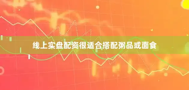 线上实盘配资很适合搭配粥品或面食
