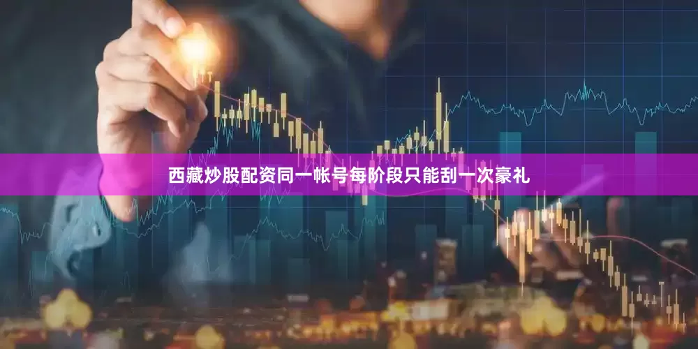 西藏炒股配资同一帐号每阶段只能刮一次豪礼