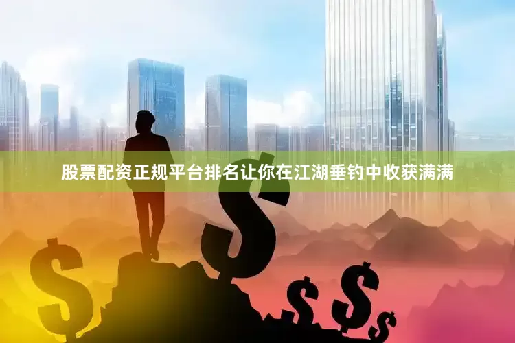 股票配资正规平台排名让你在江湖垂钓中收获满满