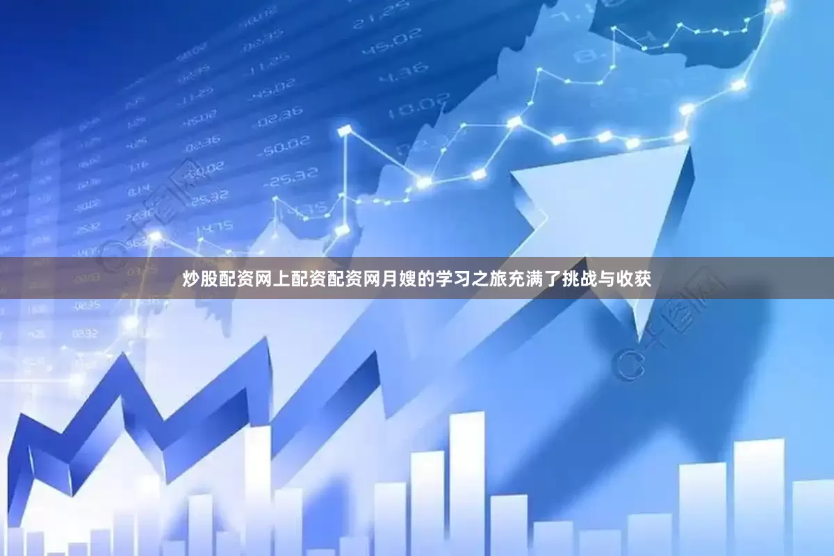 炒股配资网上配资配资网月嫂的学习之旅充满了挑战与收获