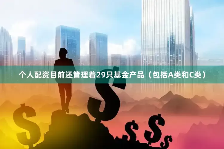 个人配资目前还管理着29只基金产品（包括A类和C类）