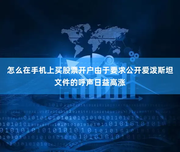 怎么在手机上买股票开户由于要求公开爱泼斯坦文件的呼声日益高涨