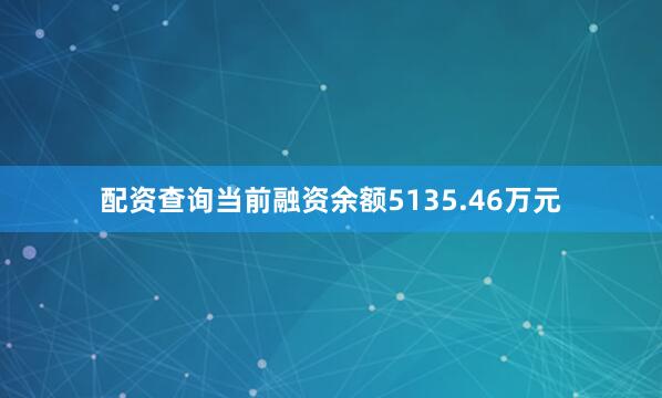 配资查询当前融资余额5135.46万元