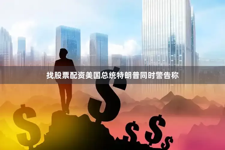 找股票配资美国总统特朗普同时警告称