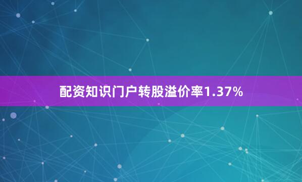 配资知识门户转股溢价率1.37%