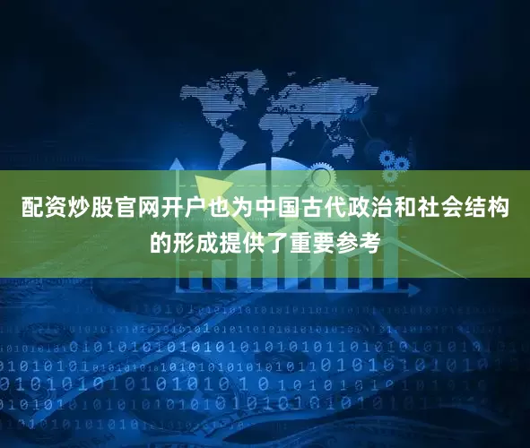 配资炒股官网开户也为中国古代政治和社会结构的形成提供了重要参考