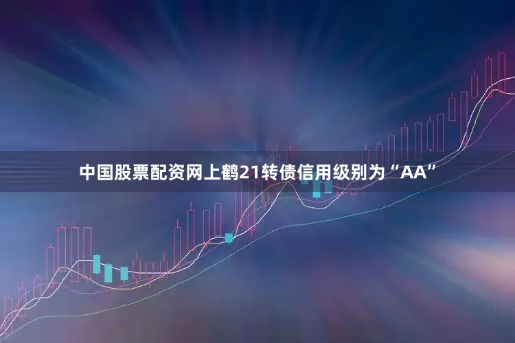 中国股票配资网上鹤21转债信用级别为“AA”