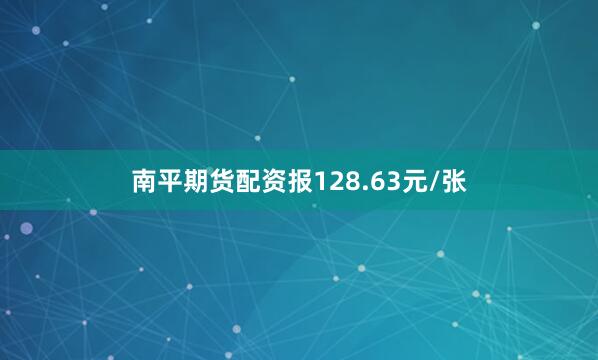 南平期货配资报128.63元/张
