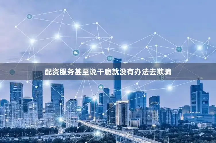 配资服务甚至说干脆就没有办法去欺骗