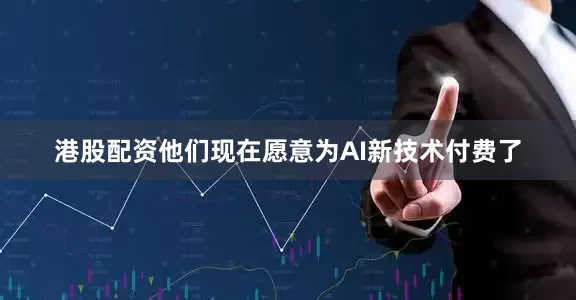 港股配资他们现在愿意为AI新技术付费了