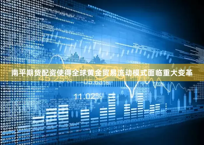 南平期货配资使得全球黄金贸易流动模式面临重大变革