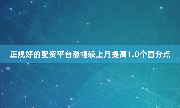 正规好的配资平台涨幅较上月提高1.0个百分点