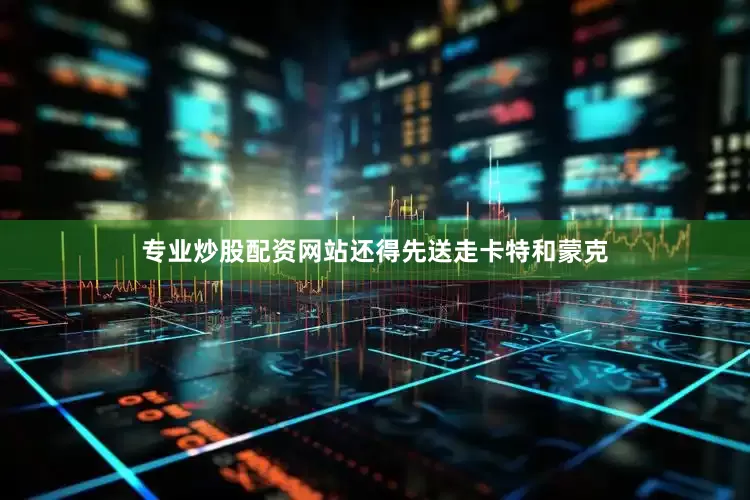 专业炒股配资网站还得先送走卡特和蒙克
