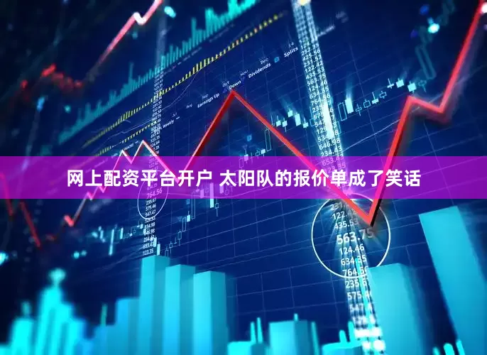 网上配资平台开户 太阳队的报价单成了笑话