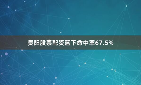 贵阳股票配资篮下命中率67.5%