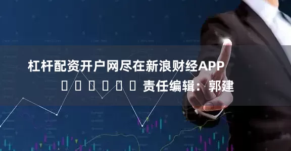 杠杆配资开户网尽在新浪财经APP            						责任编辑：郭建